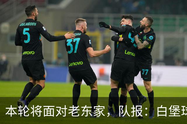 本轮将面对老东家，队报：白堡球迷仍对罗塞尼尔当初离开充满怨恨